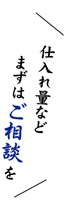 仕入れ量などまずはご相談を