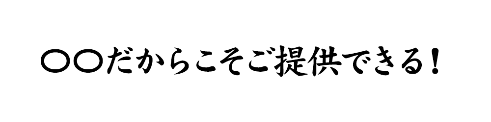 〇〇だからこそご提供できる！