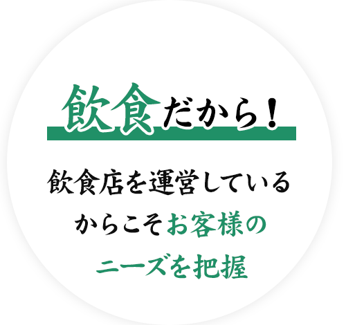 飲食だから！飲食店を運営しているからこそお客様のニーズを把握