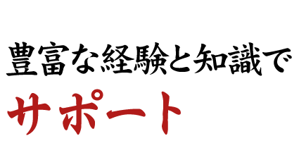 豊富な経験と知識でサポート