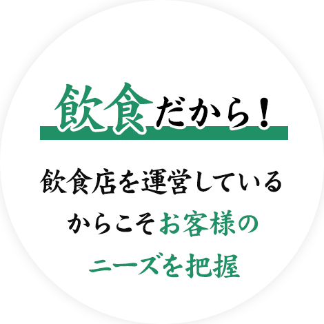 飲食だから！飲食店を運営しているからこそお客様のニーズを把握