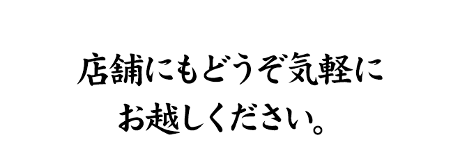 店舗にもどうぞ気軽にお越しください。