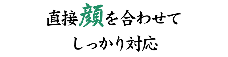 直接顔を合わせてしっかり対応