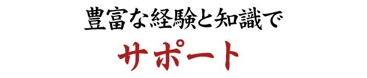 豊富な経験と知識でサポート